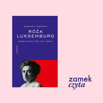 ZAMEK CZYTA  „RÓŻA LUKSEMBURG. DOMEM MOIM JEST CAŁY ŚWIAT”– spotkanie autorskie z Weroniką Kostyrko