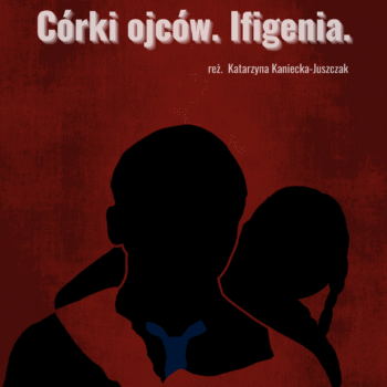 “Córki ojców. Ifigenia”  na podstawie Ifigenii w Aulidzie Eurypidesa