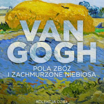 VAN GOGH. POLA ZBÓŻ I ZACHMURZONE NIEBIOSA